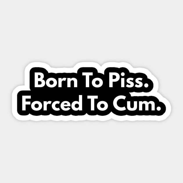 Born To Piss Forced To Cum Offensive Sticker Teepublic